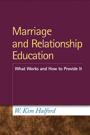 Marriage and Relationship Education: What Works and How to Provide It de W. Kim Halford