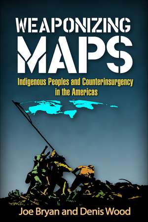 Weaponizing Maps: Indigenous Peoples and Counterinsurgency in the Americas de Joe Bryan