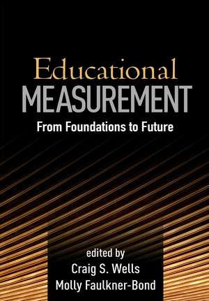 Educational Measurement: From Foundations to Future de Craig S. Wells