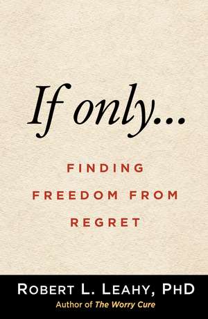 If Only…: Finding Freedom from Regret de Robert L. Leahy