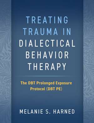 Treating Trauma in Dialectical Behavior Therapy: The DBT Prolonged Exposure Protocol (DBT PE) de Melanie S. Harned