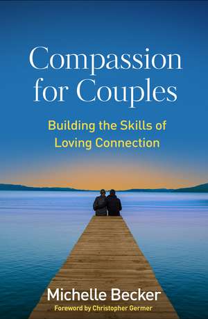 Compassion for Couples: Building the Skills of Loving Connection de Michelle Becker