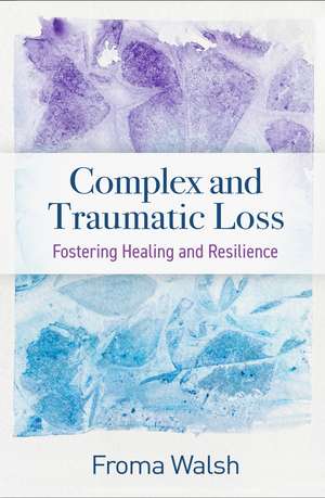 Complex and Traumatic Loss: Fostering Healing and Resilience de Froma Walsh