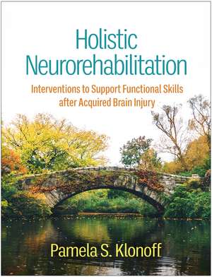 Holistic Neurorehabilitation: Interventions to Support Functional Skills after Acquired Brain Injury de Pamela S Klonoff