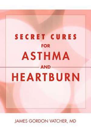 Secret Cures For Asthma and Heartburn de James Gordon MD Vatcher