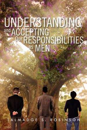 Understanding and Accepting Our Responsibilities As Men de Talmadge S. Robinson