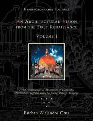 An Architectural Vision from the First Renaissance. Volume I. Includes Introduction and Chapters 1-6; Pages 1-190. de Esteban Alejandro Cruz