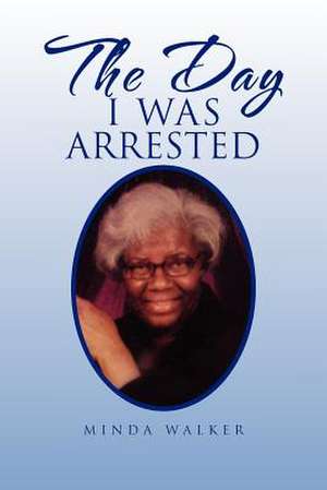 The Day I Was Arrested de Minda Walker