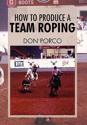 How to Produce a Team Roping de Don Porco