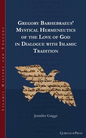 Gregory Barhebraeus' Mystical Hermeneutics of the Love of God in Dialogue with Islamic Tradition de Jennifer Griggs