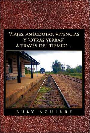 Viajes, an Cdotas, Vivencias y Otras Yerbas a Trav?'s del Tiempo... de Buby Aguirre