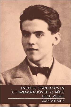 Ensayos Lorquianos En Conmemoraci N de 75 a OS de Su Muerte de Salvatore Poeta