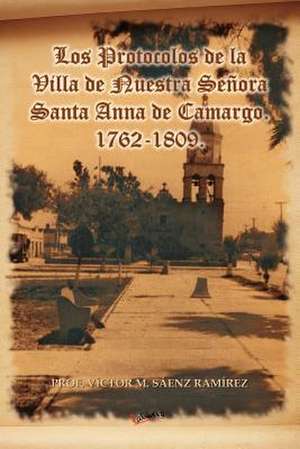 Los Protocolos de La Villa de Nuestra Senora Santa Anna de Camargo. 1762-1809. de Prof V. S. Enz Ram Rez