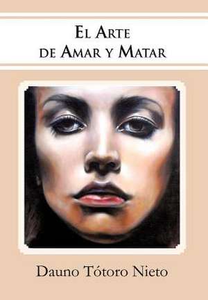 El Arte de Amar y Matar de Dauno T. Toro Nieto