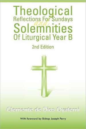 Theological Reflections for Sundays and Solemnities of Liturgical Year B de Clemente De Dios Oyafemi