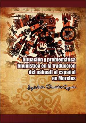 Situacion y Problematica Linguistica En La Traduccion del Nahuatl Al Espanol En Morelos de Luz Mar Guzm N.