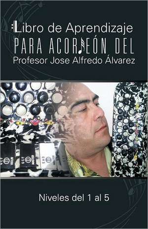 Libro de Aprendizaje Para Acordeon del Profesor Jose Alfredo Alvarez de Jos Alfredo Lvarez