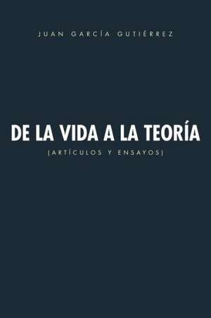 de La Vida a la Teoria de Juan Garcia Gutierrez