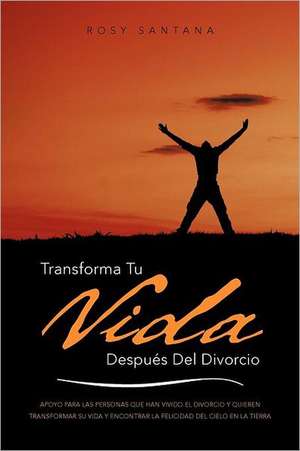 Transforma Tu Vida Despues del Divorcio de Rosy Santana