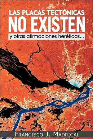 Las Placas Tectonicas No Existen de Francisco J. Madrigal