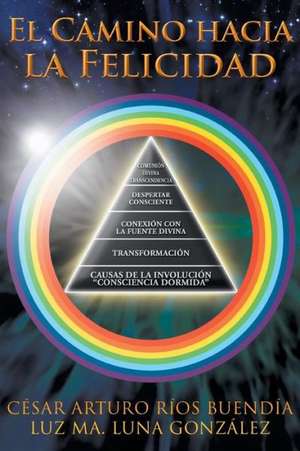El Camino Hacia La Felicidad de Cesar Arturo Rios Buendia