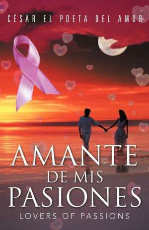 Amante de MIS Pasiones/Lovers of Passions de C. Sar El Poeta Del Amor