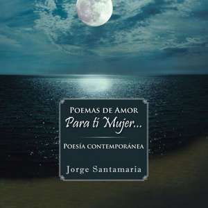 Poemas de Amor Para Ti Mujer... de Jorge Santamaria