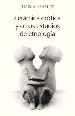 Ceramica Erotica y Otros Estudios de Etnologia de Juan A. Hasler