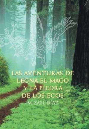 Las Aventuras de Legna El Mago y La Piedra de Los Ecos de Mizael Diaz