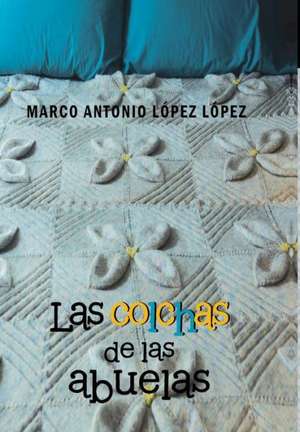 Las Colchas de Las Abuelas de Marco Antonio Lopez Lopez