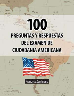 100 Preguntas y Respuestas del Examen de Ciudadania Americana de Francisco Zambrano