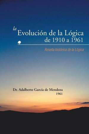 La Evolucion de La Logica de 1910 a 1961 de Adalberto Garcia De Mendoza