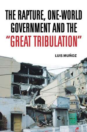 The Rapture, One-World Government and the Great Tribulation de Luis Munoz