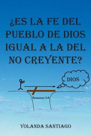 Es La Fe del Pueblo de Dios Igual a la del No Creyente? de Yolanda Santiago