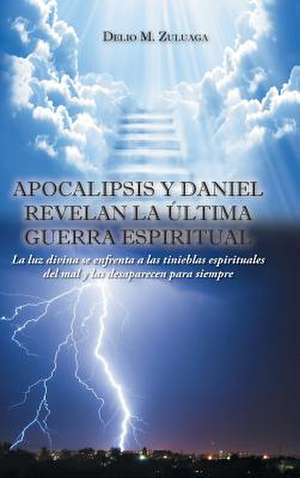 Apocalipsis y Daniel Revelan La Ultima Guerra Espiritual de Delio M. Zuluaga