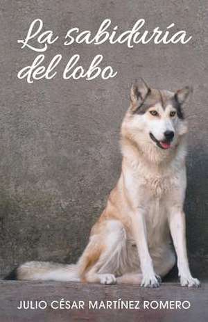 La Sabiduria del Lobo de Julio Cesar Martinez Romero