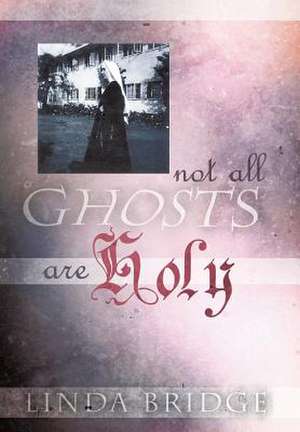 Not All Ghosts Are Holy de Linda Bridge