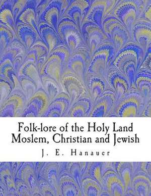 Folk-Lore of the Holy Land Moslem, Christian and Jewish de J. E. Hanauer