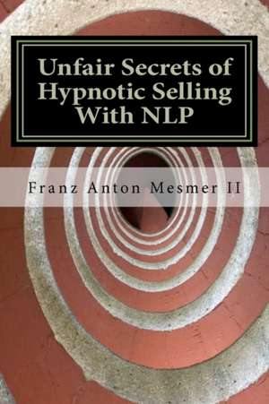 Unfair Secrets of Hypnotic Selling with Nlp de Franz Anton Mesmer