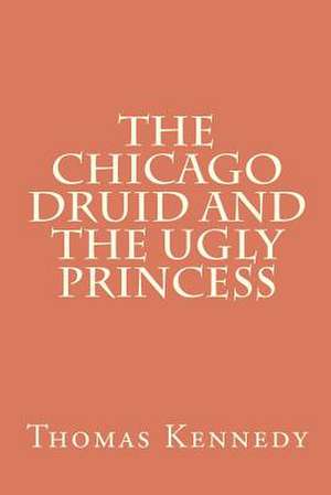 The Chicago Druid and the Ugly Princess de Thomas Kennedy