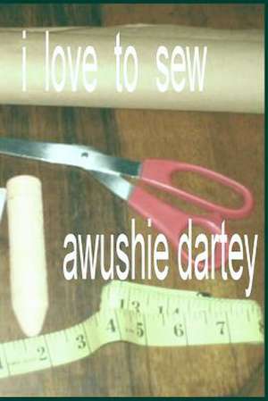 I Love to Sew de Mrs Awushie Dartey