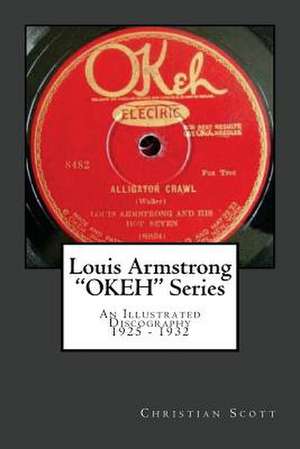 Louis Armstrong Okeh Series an Illustrated Discography 1925-1932 de Christian Scott