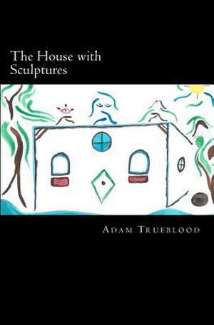 The House with Sculptures de Adam Trueblood