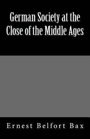 German Society at the Close of the Middle Ages de Ernest Belfort Bax