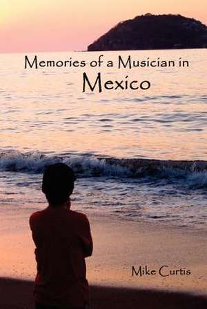 Memories of a Musician in Mexico de Mike Curtis