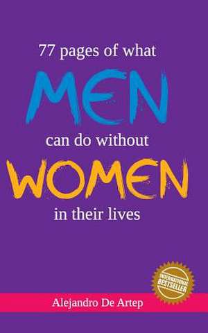 77 Pages of What Men Can Do Without Women in Their Lives de Alejandro De Artep