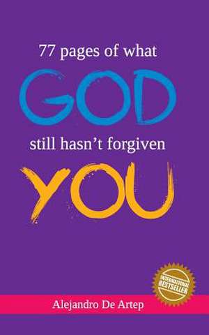 77 Pages of What God Still Hasn't Forgiven You de Alejandro De Artep