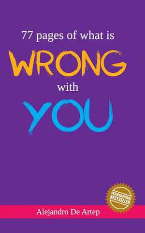 77 Pages of What Is Wrong with You de Alejandro De Artep