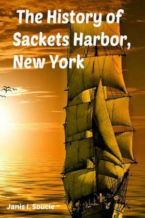 The History of Sackets Harbor, New York de Janis I. Monroe