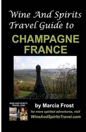 Wine and Spirits Travel Guide to Champagne, France de Marcia Frost